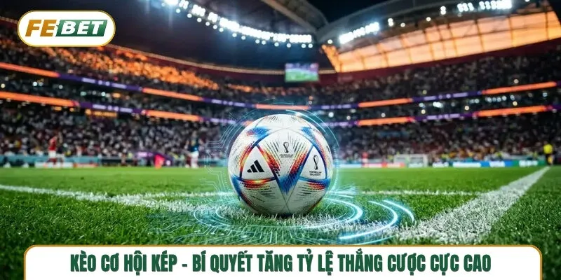 Kèo cơ hội kép - Bí quyết tăng tỷ lệ thắng cược cực cao